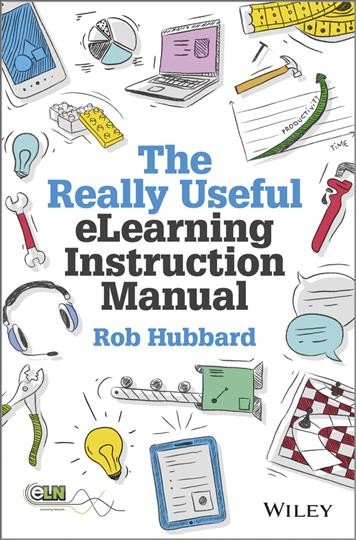 The really useful eLearning instruction manual : your toolkit for putting eLearning into practice / Rob Hubbard.