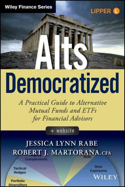 Alts democratized : a practical guide to alternative mutual funds and ETFs for financial advisors / Jessica Lynn Rabe and Robert J. Martorana.