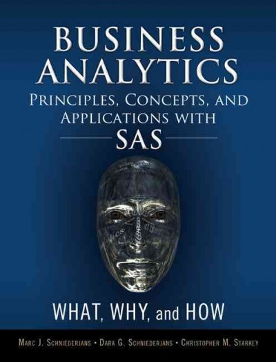 Business analytics principles, concepts, and applications with SAS : what, why, and how / Marc J. Schniederjans, Dara G. Schniederjans, Christopher M. Starkey.