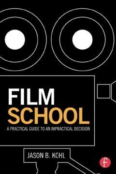 Film school : a practical guide to an impractical decision / Jason B. Kohl.