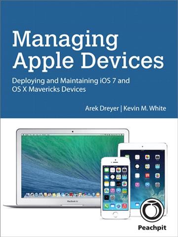 Managing Apple devices : deploying and maintaining iOS 7 and OS X Mavericks devices / Arek Dreyer, Kevin M. White.