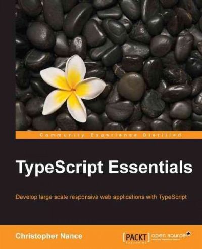 TypeScript essentials : develop large scale responsive web applications with TypeScript / Christopher Nance.