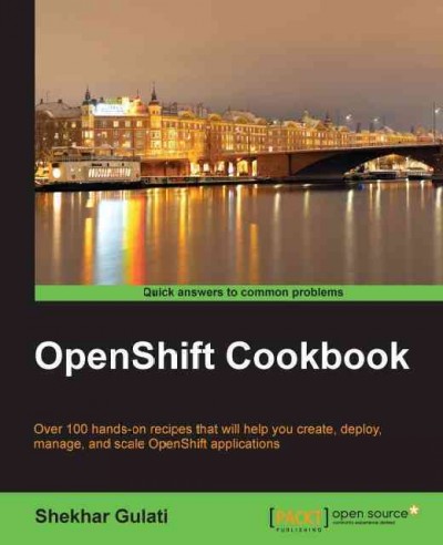 OpenShift cookbook : over 100 hands-on recipes that will help you create, deploy, manage, and scale OpenShift applications / Shekhar Gulati.