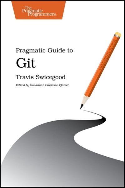 Pragmatic guide to Git / by Travis Swicegood ; edited by Susannah Davidson Pfalzer.
