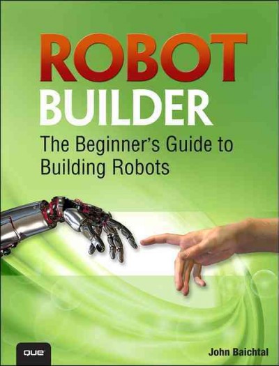 Robot builder : the beginner's guide to building robots / John Baichtal.