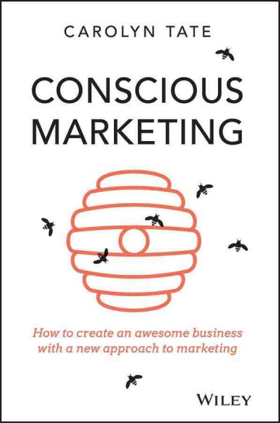 Conscious marketing : how to create an awesome business with a new approach to marketing / Carolyn Tate.