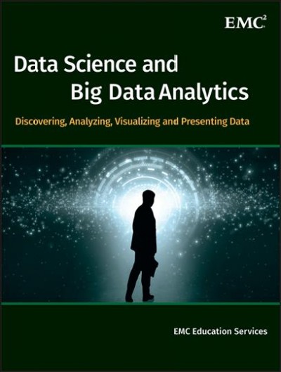Data science and big data analytics : discovering, analyzing, visualizing and presenting data / edited by EMC Education Services ; [key contributors David Dietrich, Barry Heller, Beibei Yang].