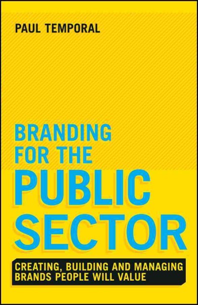 Branding for the public sector : creating, building and managing brands people will value / Dr. Paul Temporal.