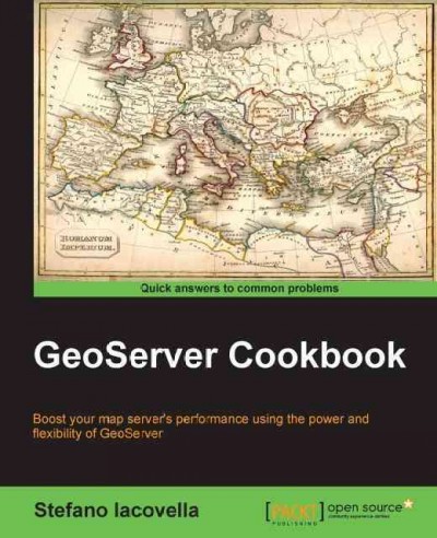GeoServer cookbook : boost your map server's performance using the power and flexibility of GeoServer / Stefano Iacovella.