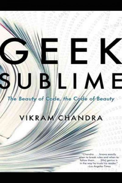 Geek sublime : the beauty of code, the code of beauty / Vikram Chandra.