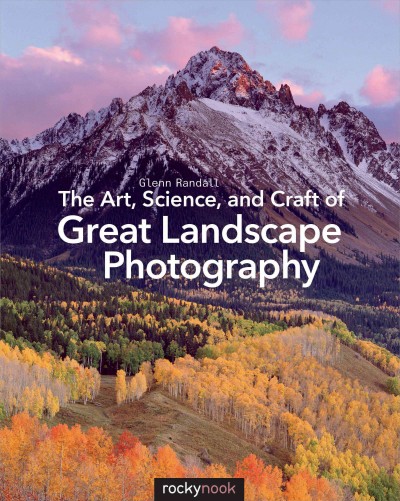 The art, science, and craft of great landscape photography / Glenn Randall.