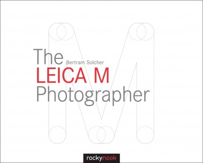 The Leica M photographer : photographing with Leica's legendary rangefinder cameras / Bertram Solcher.