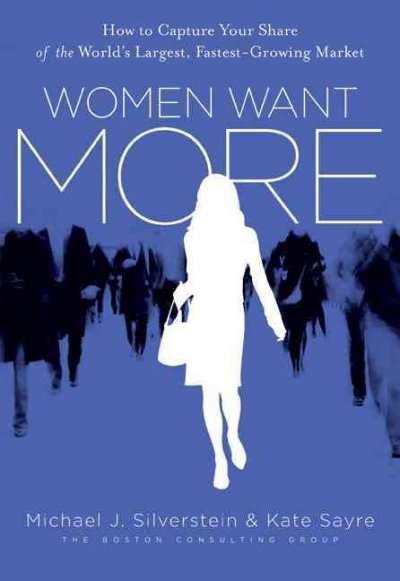 Women want more : how to capture your share of the world's largest, fastest-growing market / Michael J. Silverstein and Kate Sayre with John Butman.