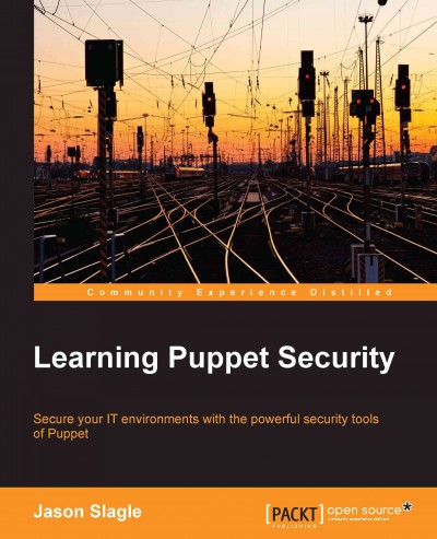 Learning Puppet Security : secure your IT environments with the powerful secuity tools of Puppet / Jason Slagle.