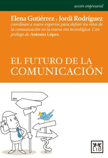 El futuro de la comunicación / Elena Gutiérrez-García y Jordi Rodríguez Virgili ; prólogo de Antonio López.