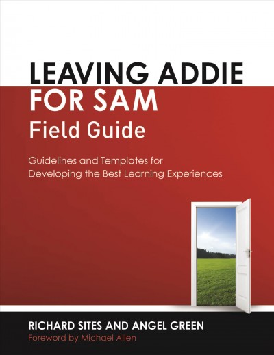 Leaving ADDIE for SAM field guide : guidelines and templates for developing the best learning experiences / Richard Sites and Angel Green ; foreword by Michael Allen.