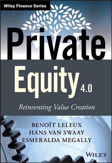 Private equity 4.0 : reinventing value creation / Benoît Leleux, Hans van Swaay and Esmeralda Megally.