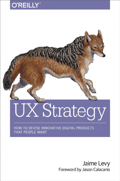 UX strategy : how to devise innovative digital products that people want / Jaime Levy ; foreword by Jason Calacanis.