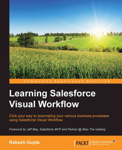 Learning Salesforce Visual Workflow : click your way to automating your various business processes using Salesforce Visual Workflow / Rakesh Gupta.