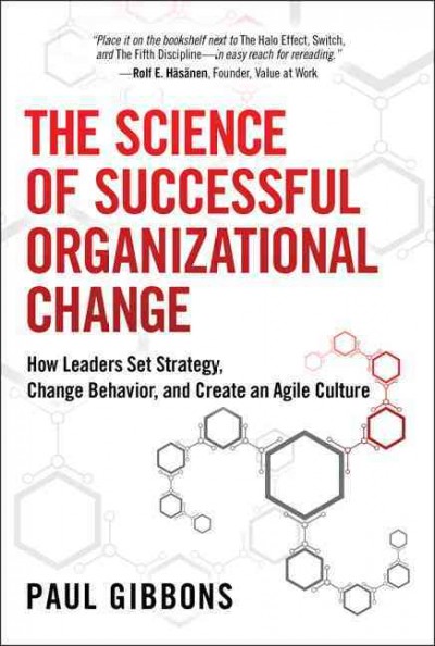 The science of successful organizational change : how leaders set strategy, change behavior, and create an Agile culture / Paul Gibbons.