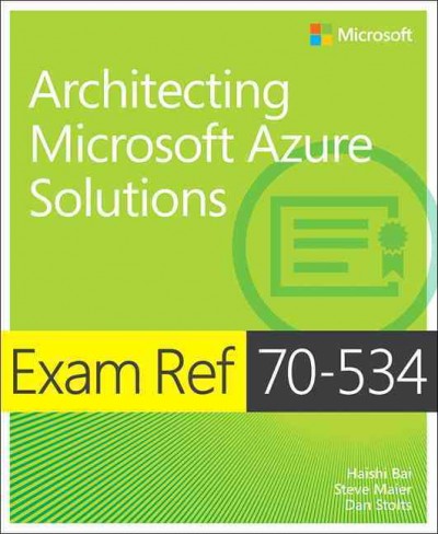Exam ref 70-534 architecting Microsoft Azure solutions / Haishi Bai, Steve Maier, Dan Stolts.