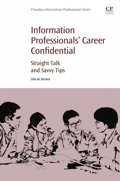 Information professionals' career confidential : straight talk and savvy tips / Ulla de Strickler.