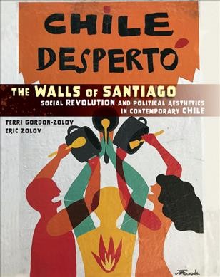 The walls of Santiago : social revolution and political aesthetics in contemporary Chile / Terri Gordon-Zolov and Eric Zolov.