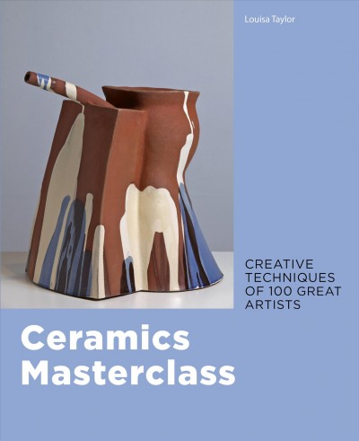Ceramics masterclass : creative techniques of 100 great artists / Louisa Taylor.