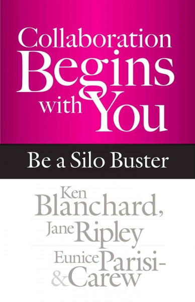 Collaboration begins with you : be a silo buster / Ken Blanchard, Jane Ripley, & Eunice Parisi-Carew.