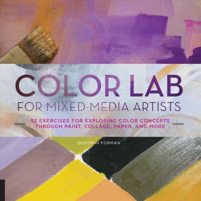 Color lab for mixed-media artists : 52 exercises for exploring color concepts through paint, collage, paper, and more / Deborah Forman.