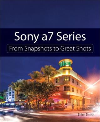Sony a7 series : from snapshots to great shots / Brian Smith.