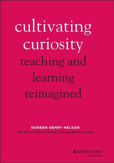 Cultivating curiosity : teaching and learning reimagined / Doreen Gehry Nelson.