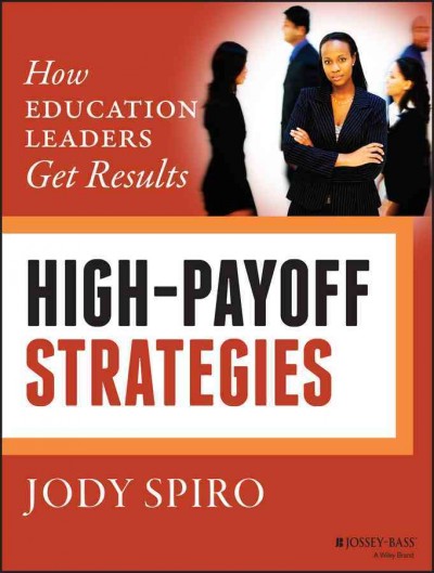 High-payoff strategies : how education leaders get results / Jody Spiro.