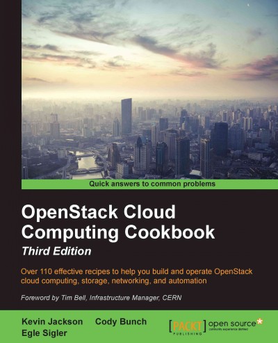 OpenStack cloud computing cookbook : over 110 effective recipes to help you build and operate OpenStack cloud computing, storage, networking, and automation / Kevin Jackson, Egle Sigler, Cody Bunch ; foreword by Tim Bell.