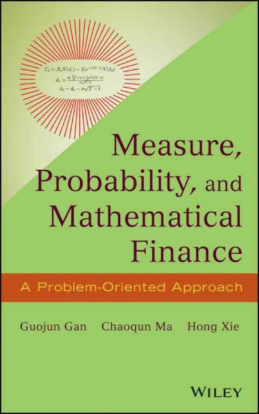 Measure, probability, and mathematical finance : a problem-oriented approach / Guojun Gan, Chaoqun Ma, Hong Xie.