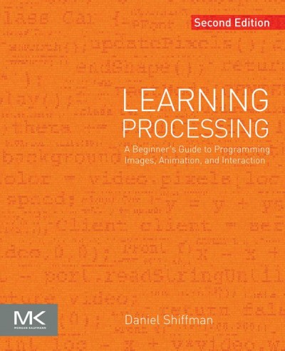 Learning Processing : a beginner's guide to programming images, animation, and interaction / Daniel Shiffman.