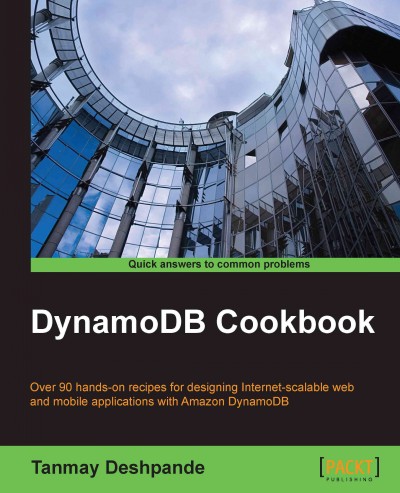 DynamoDB cookbook : over 90 hands-on recipes for designing Internet-scalable web and mobile applications with Amazon DynamoDB / Tanmay Deshpande.