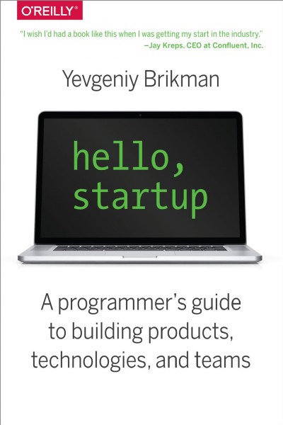 Hello, startup : a programmer's guide to building products, technologies, and teams / Yevgeniy Brikman.