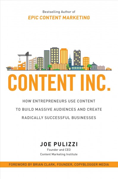 Content Inc. : how entrepreneurs use content to build massive audiences and create radically successful businesses / Joe Pulizzi.