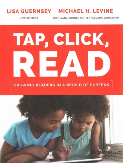 Tap, click, read : growing readers in a world of screens / Lisa Guernsey and Michael H. Levine.