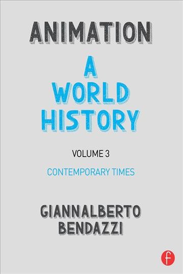 Animation : a world history. Volume 3, Contemporary times / Giannalberto Bendazzi.
