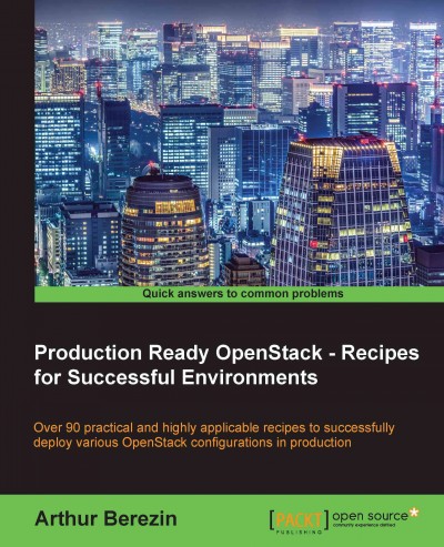 Production ready OpenStack--recipes for successful environments : over 90 practical and highly applicable recipes to successfully deploy various OpenStack configurations in production / Arthur Berezin.