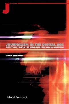 Journalism in the digital age : theory and practice for broadcast, print and on-line media / John Herbert.