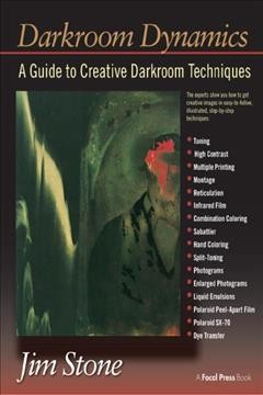 Darkroom dynamics : a guide to creative darkroom techniques / Jim Stone, editor.