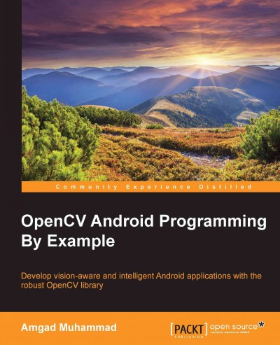 OpenCV Android programming by example : develop vision-aware and intelligent Android applications with the robust OpenCV library / Amgad Muhammad.