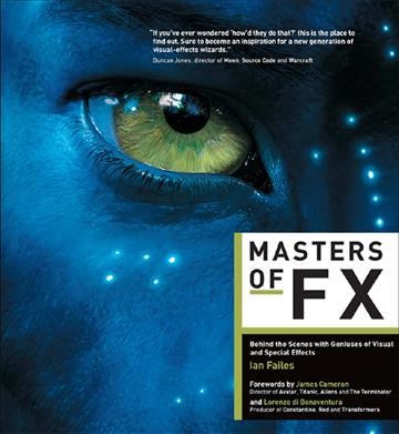 Masters of FX : behind the scenes with geniuses of visual and special effects / Ian Failes ; Forewords by James Cameron and Lorenzo di Bonaventura.