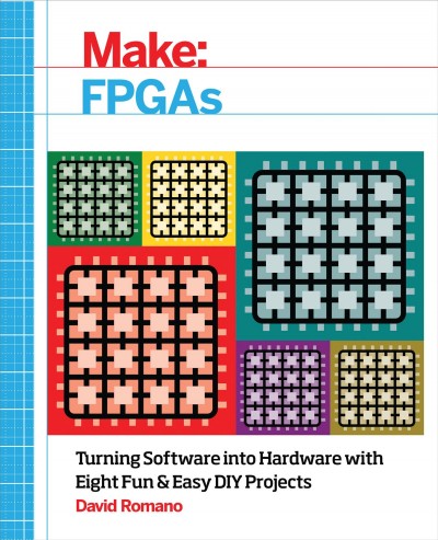 Make: FPGAs : turning software into hardware with eight fun and easy DIY projects. / David Romano.