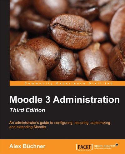 Moodle 3 administration : an administrator's guide to configuring, securing, customizing, and extending Moodle / Alex Büchner.