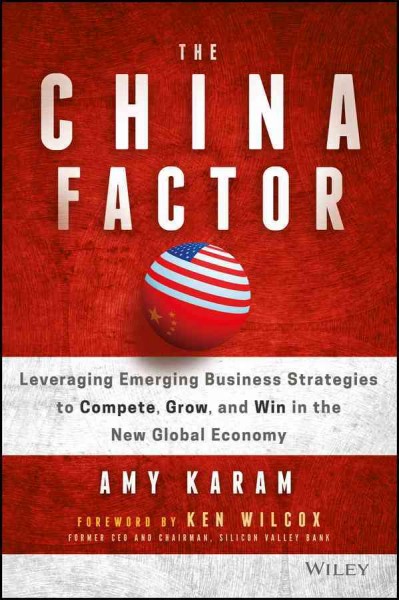 The China factor : leveraging emerging business strategies to compete, grow, and win in the new global economy / Amy Karam.