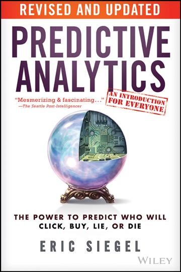 Predictive analytics : the power to predict who will click, buy, lie, or die / Eric Siegel.